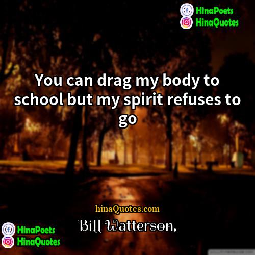 Bill Watterson Quotes | You can drag my body to school